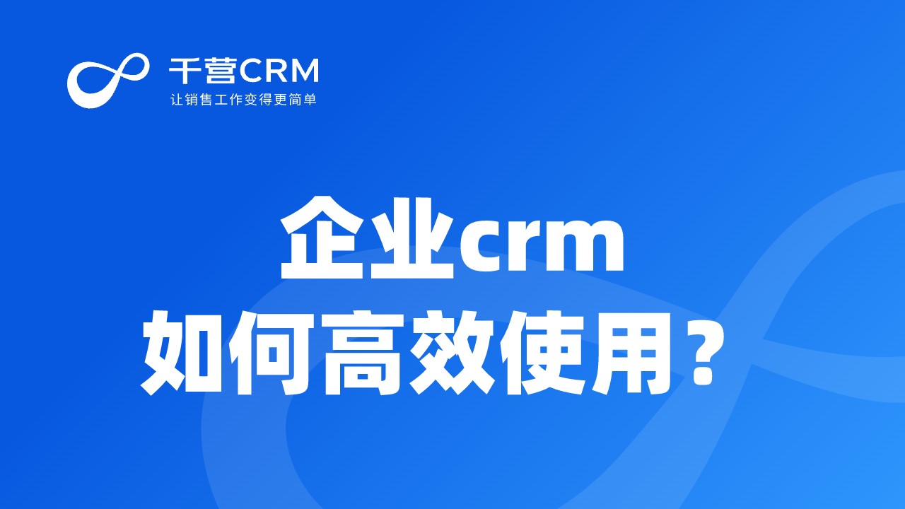 企业crm如何高效使用?