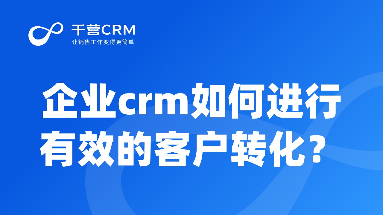 企业crm如何进行有效的客户转化?