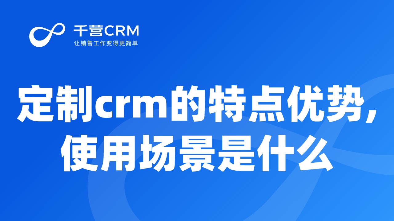 定制crm的特点优势是什么?