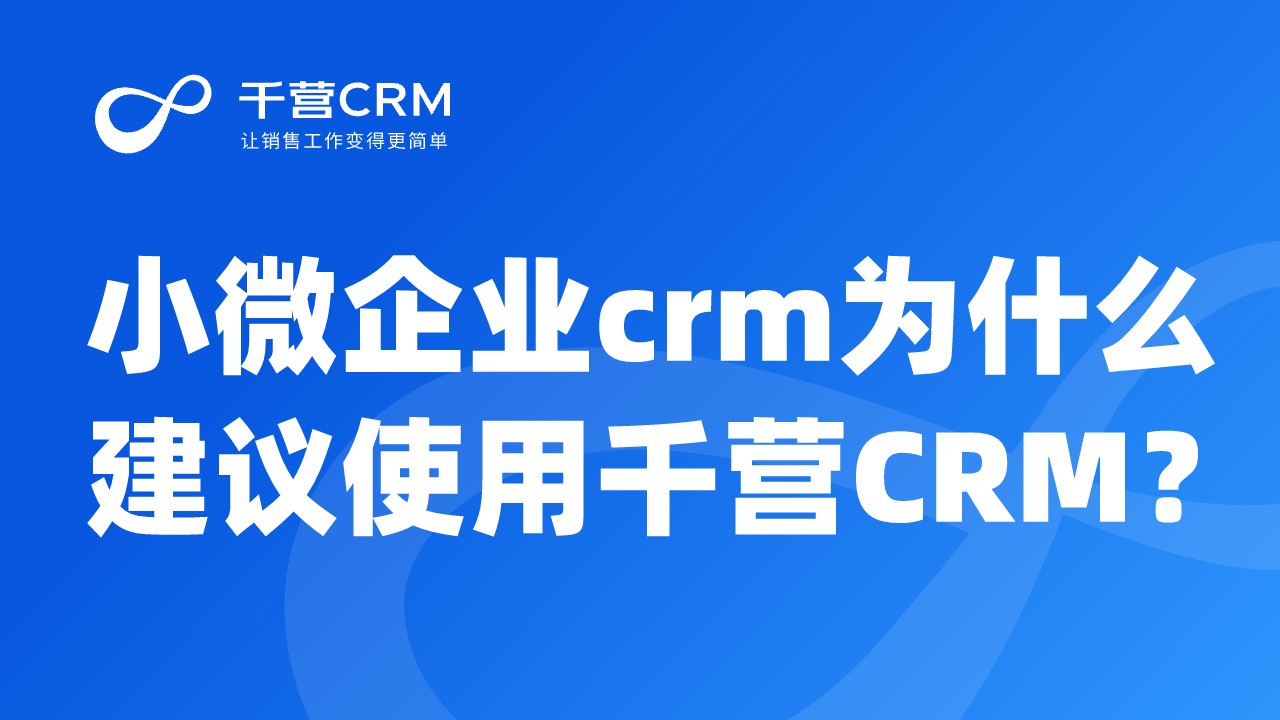 小微企业crm为什么建议使用千营CRM？