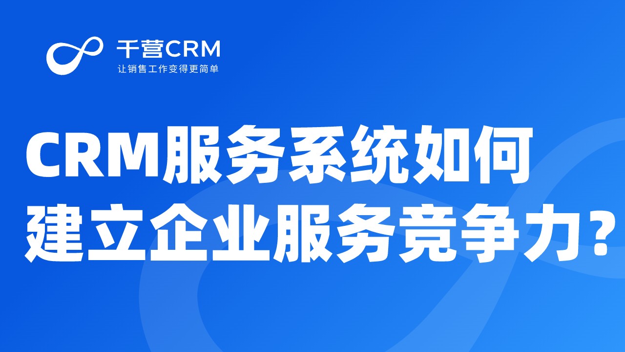 CRM服务系统如何建立企业服务竞争力?
